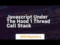 Javascript under the hood 1 thread call stack