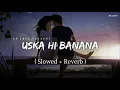 Download Lagu Uska Hi Banana - Arijit Singh  (Slowed and Reverb) RVR PRESENTS 