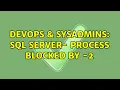 DevOps SysAdmins SQL server - process blocked by