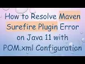 How to Resolve Maven Surefire Plugin Error on Java 11 with POM xml Configuration