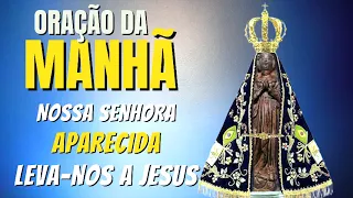 ORAÇÃO DA MANHÃ = NOSSA SENHORA APARECIDA LEVA NOS A JESUS