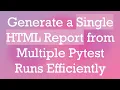 Generate a Single HTML Report from Multiple Pytest Runs Efficiently