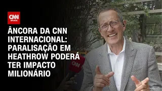 Paralisação em Heathrow poderá ter impacto milionário, diz âncora da CNN Internacional | BASTIDORES
