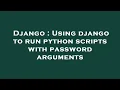 Django Using django to run python scripts with password arguments