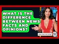 What Is The Difference Between News Facts And Opinions - Media Literacy For Everyone