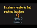 Fatal error unable to find package java lang