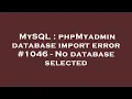 MySQL phpMyadmin database import error - No database selected