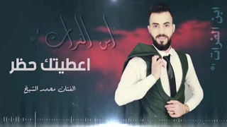 اعطيتك حظر   جديد النجم محمد الشيخ  هسا اطلع من حياتي اني انطيتك حضر  لا تحيني  ماابيك دندنها