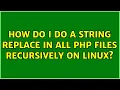 How do I do a string replace in all PHP files recursively on Linux 4 Solutions