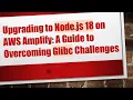 Upgrading to Node js 18 on AWS Amplify A Guide to Overcoming Glibc Challenges
