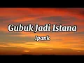 Download Lagu Ipank - Gubuk Jadi Istana | Lirik Lagu