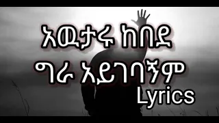 አዉታሩ ከበደ ግራ አይገባኝም ልብን የሚያረሰርስ ድንቅ መዝሙርAwutaru Kebede Gospel Song Lycris 