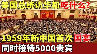 美国总统访华都吃什么？1959年新中国首次国宴，同时接待5000贵宾，毛泽东却往天花板藏了50个黑衣人【历史档案】