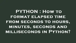 PYTHON How to format elapsed time from seconds to hours minutes seconds and milliseconds in Pyth