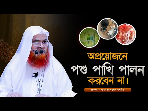 অপ্রয়োজনে পশু পাখি পালন করবেন না। প্রফেসর ড. আবু বকর মুহাম্মাদ যাকারিয়া
