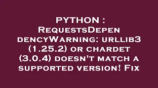 PYTHON RequestsDependencyWarning urllib3 1 25 2 or chardet 3 0 4 doesn t match a supported ve