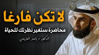 لاتكن فارغا محاضرة ستغير نظرتك للحياة جميلة جدا روووووعة الدكتور ياسر الحزيمي 