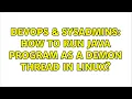 DevOps SysAdmins How to run java program as a demon thread in linux 3 Solutions