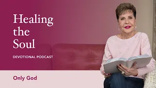 Only God | Healing the Soul Devotional Podcast | Joyce Meyer