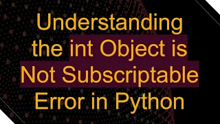Understanding the int Object is Not Subscriptable Error in Python