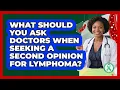 What Should You Ask Doctors When Seeking A Second Opinion For Lymphoma - Lymphoma Support Network