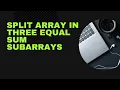 Split array in three equal sum subarrays GFG Potd