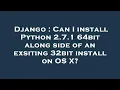 Django Can I install Python 2 7 1 64bit along side of an exsiting 32bit install on OS X