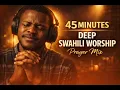 45 MINUTES Deep Swahili Worship Prayer | Extended Worship Session