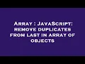Array JavaScript remove duplicates from last in array of objects
