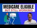 Medicare Eligible but Still Working - What Do You Do