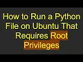 How to Run a Python File on Ubuntu That Requires Root Privileges
