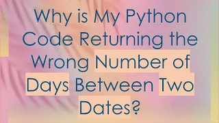 Why is My Python Code Returning the Wrong Number of Days Between Two Dates
