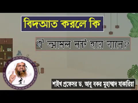 প্রশ্ন : বিদআত করলে কি ঐ আমল নষ্ট হয়ে যাবে? শাইখ প্রফেসর ড. আবু বকর মুহাম্মাদ যাকারিয়া