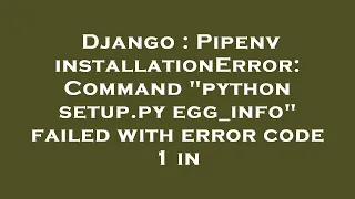 Django Pipenv installationError Command python setup py egg - info failed with error code 1 in