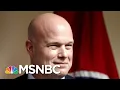 Acting AG Whitaker Balks At Threat Of Subpoena The Day Before Testimony Deadline MSNBC
