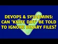 DevOps SysAdmins Can knife diff be told to ignore binary files