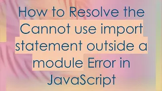 How to Resolve the Cannot use import statement outside a module Error in JavaScript
