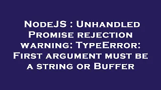 NodeJS Unhandled Promise rejection warning TypeError First argument must be a string or Buffer
