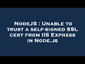 NodeJS Unable to trust a self-signed SSL cert from IIS Express in Node js