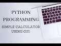 PYTHON PROGRAMMING - SIMPLE CALCULATOR USING GUI