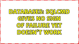 Databases sqlcmd gives no sign of failure yet doesn t work