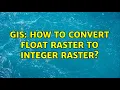 GIS How to convert float raster to integer raster