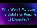 Why Won t My Java File Delete or Rename as Expected