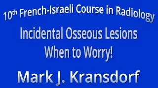 Incidental Osseous Lesions When to Worry - Mark J Kransdorf