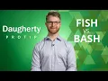 Daugherty ProTip Fish vs Bash