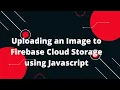 Uploading an Image to Firebase Cloud Storage using Javascript