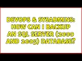DevOps SysAdmins How can I backup an SQL server 2000 and 2005 database 6 Solutions