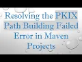 Resolving the PKIX Path Building Failed Error in Maven Projects