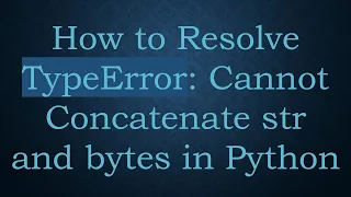 How to Resolve TypeError Cannot Concatenate str and bytes in Python