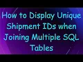 How to Display Unique Shipment IDs when Joining Multiple SQL Tables